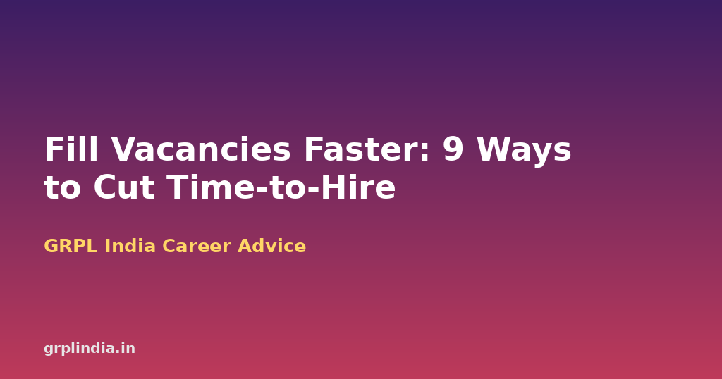 Hiring Too Slow? 9 Ways Indian Companies Can Fill Vacancies Faster Without Cutting Corners
